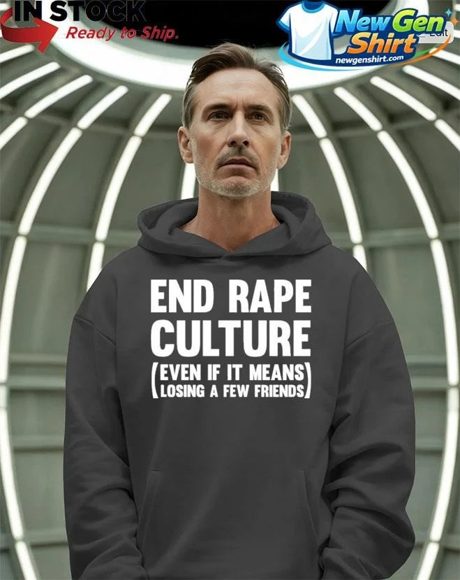 End Rape Culture Even If It Means Losing A Few Friends Shirt