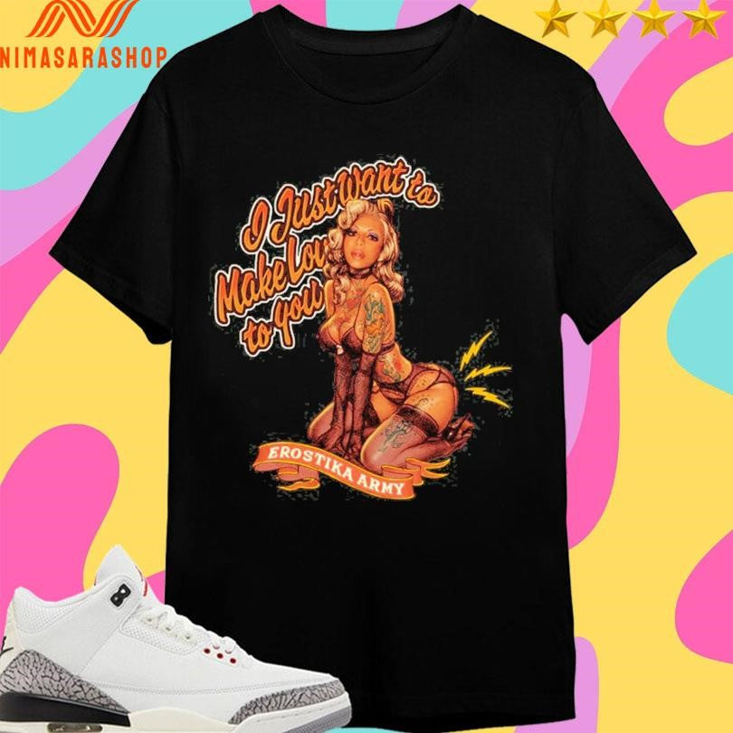 Erostika Army I Just Want To Make Love To You Shirts