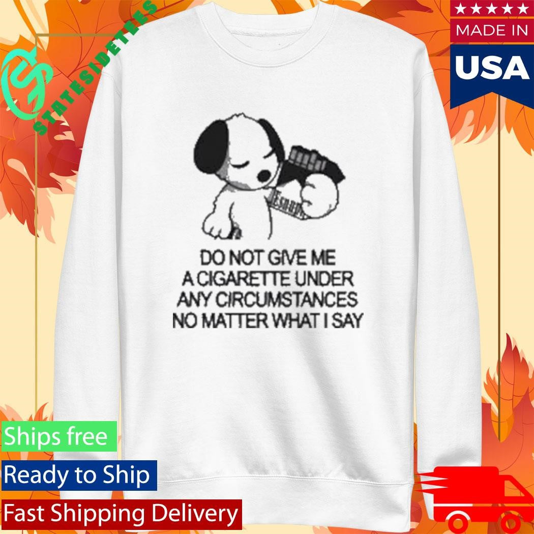 Esnupicore Do Not Give Me A Cigarette Under Any Circumstances Shirt