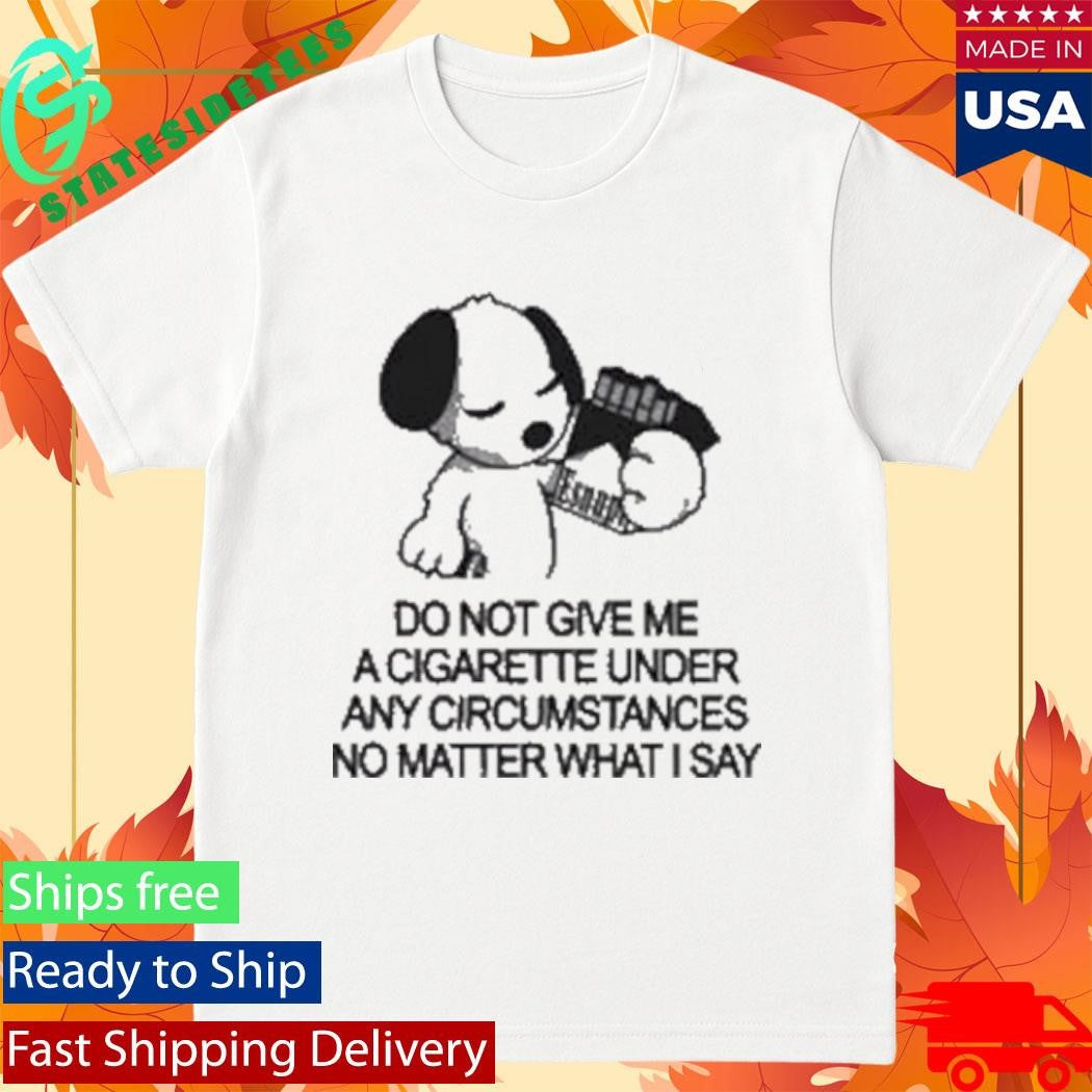 Esnupicore Do Not Give Me A Cigarette Under Any Circumstances Shirt