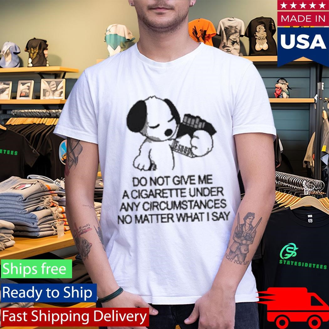 Esnupicore Do Not Give Me A Cigarette Under Any Circumstances Shirt