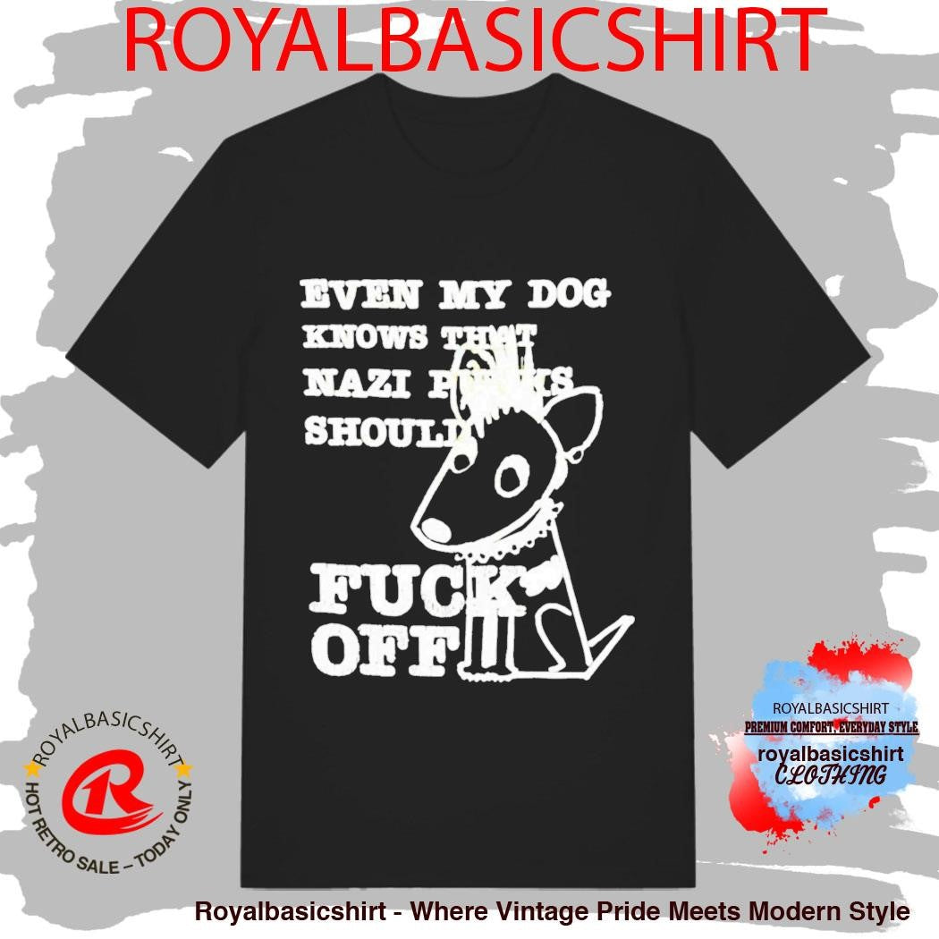 Even My Dog Knows That Nazi Punks Should Fuck Off Shirt