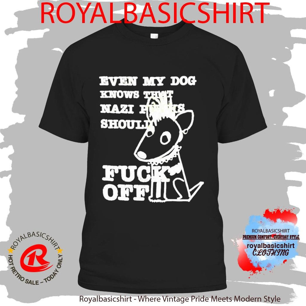 Even My Dog Knows That Nazi Punks Should Fuck Off Shirt