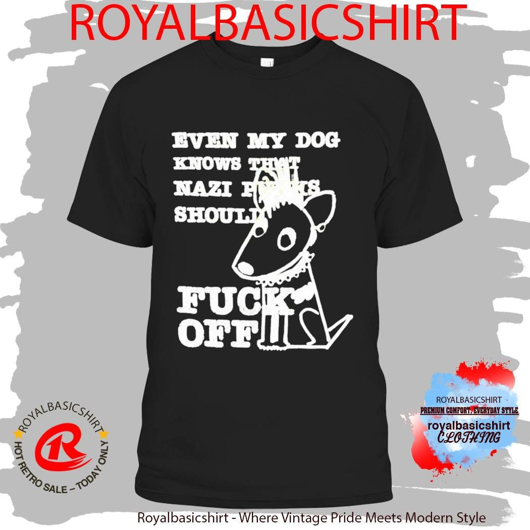 Even My Dog Knows That Nazi Punks Should Fuck Off Shirt