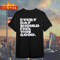 Every Day Should Feel This Good Text shirt