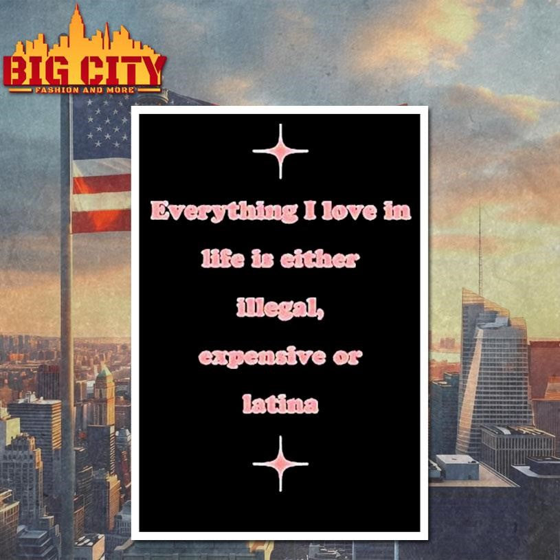 Everything I Love In Life Is Either Illegal, Expensive Or Latina Shirt