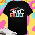 Everything Is My Fault Shirts