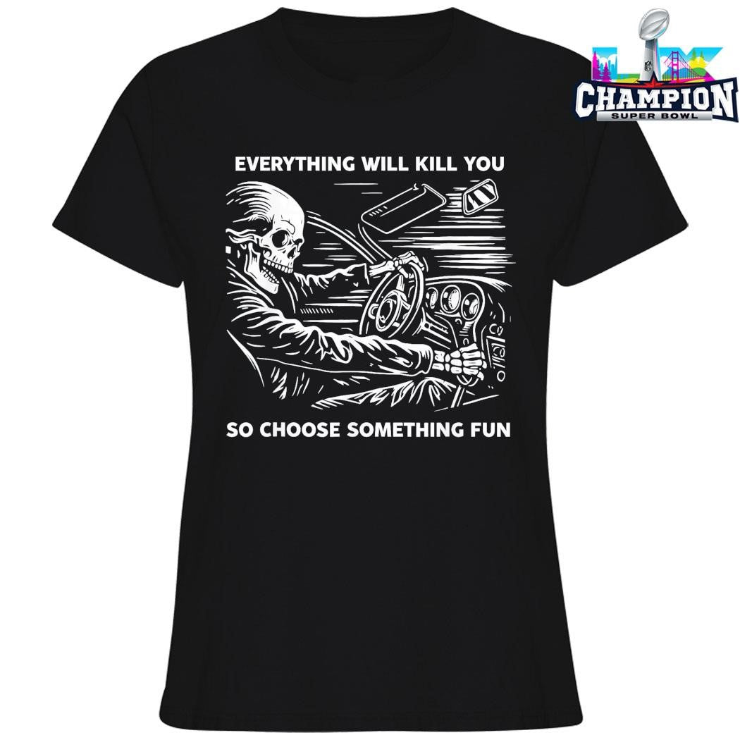 Everything Will Kill You So Choose Something Fun Shirt