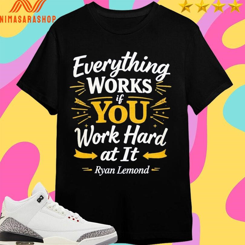 Everything Works If You Work Hard At It Ryan Lemond Shirts