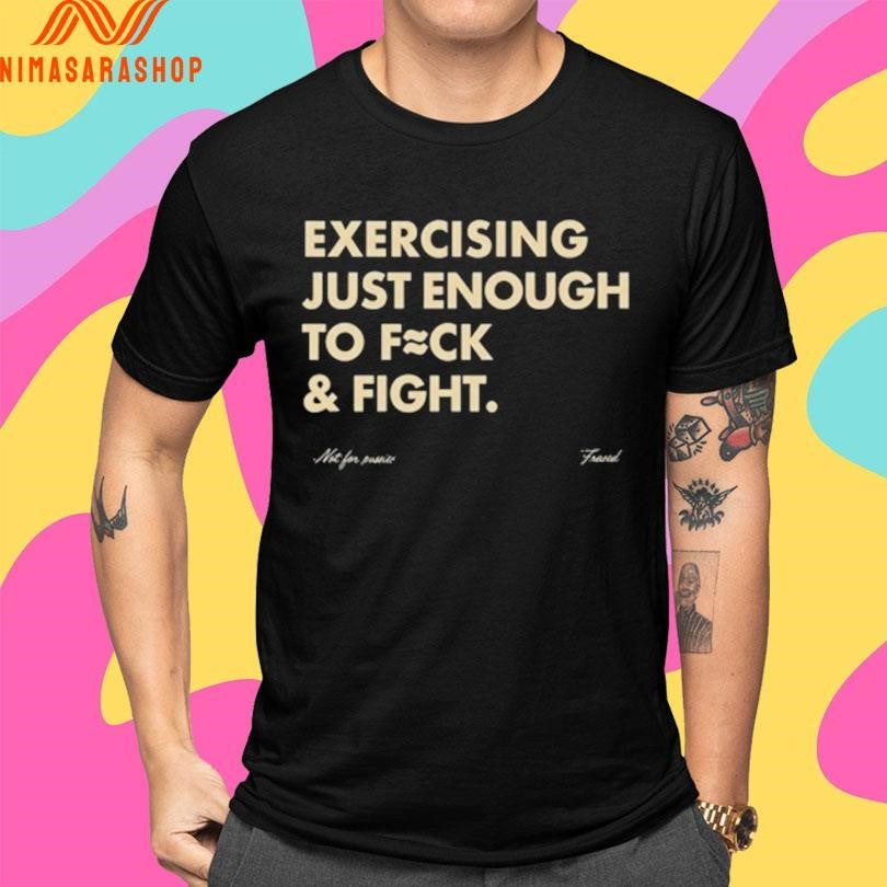 Exercising Just Enough To Fuck And Fight Shirts