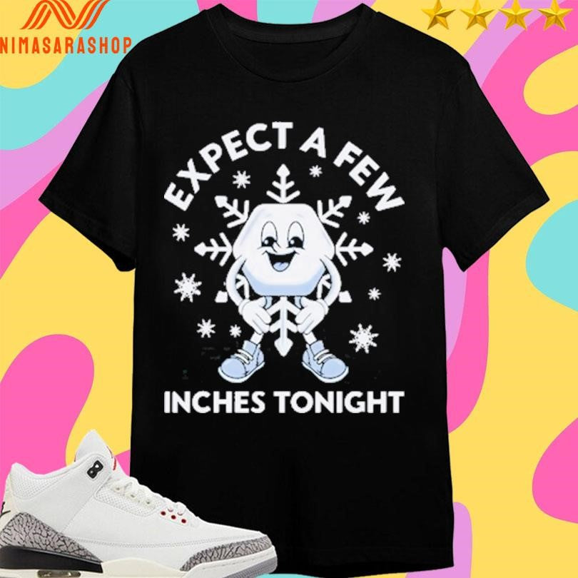 Expect A Few Inches Tonight Shirts