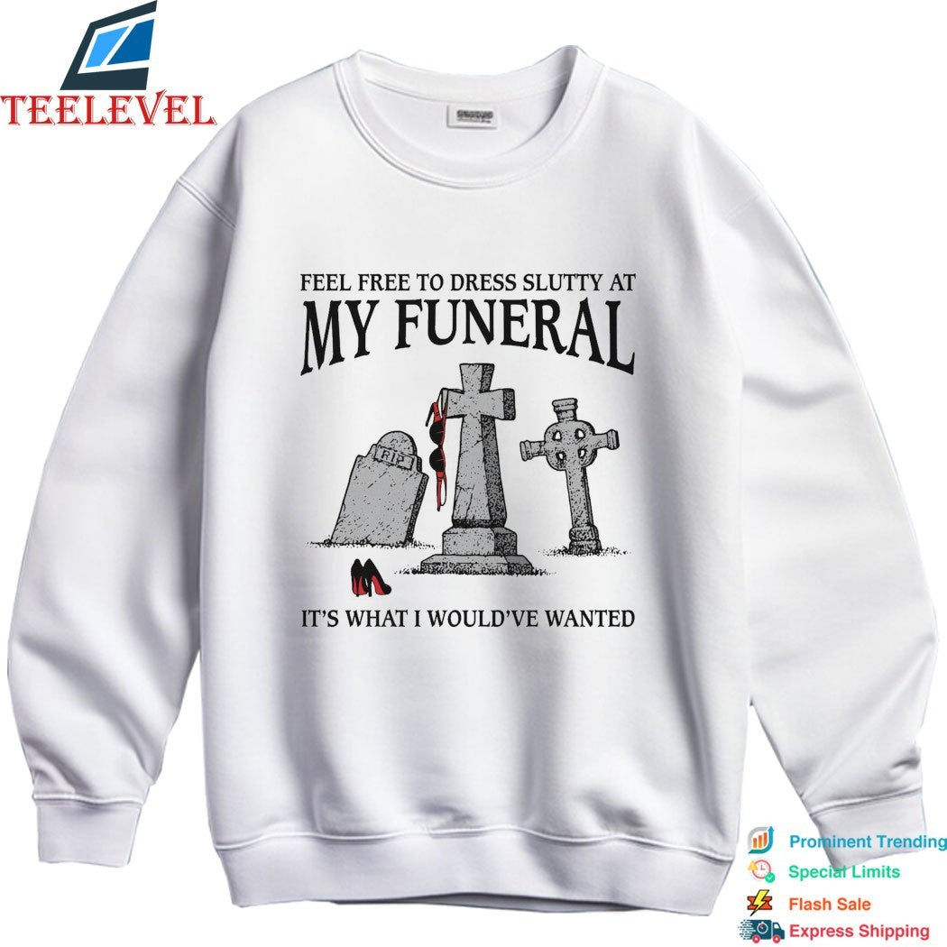 Feel Free To Dress Slutty At My Funeral It’s What I Would’ve Wanted T-shirts