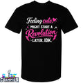 Feeling Cute Might Start A Revolution Later IDK T-Shirts
