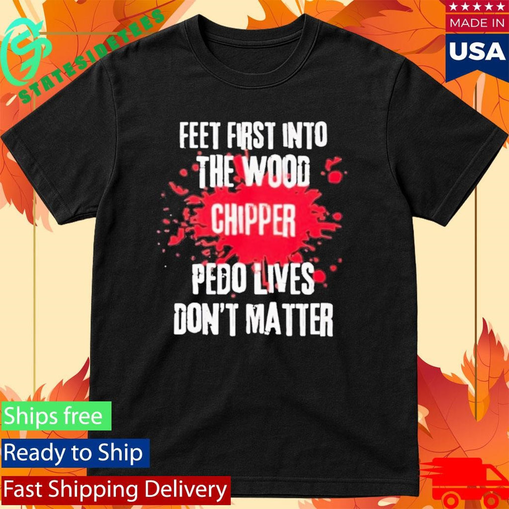 Feet First Into The Wood Chipper Pedo Lives Dont Matter Shirt