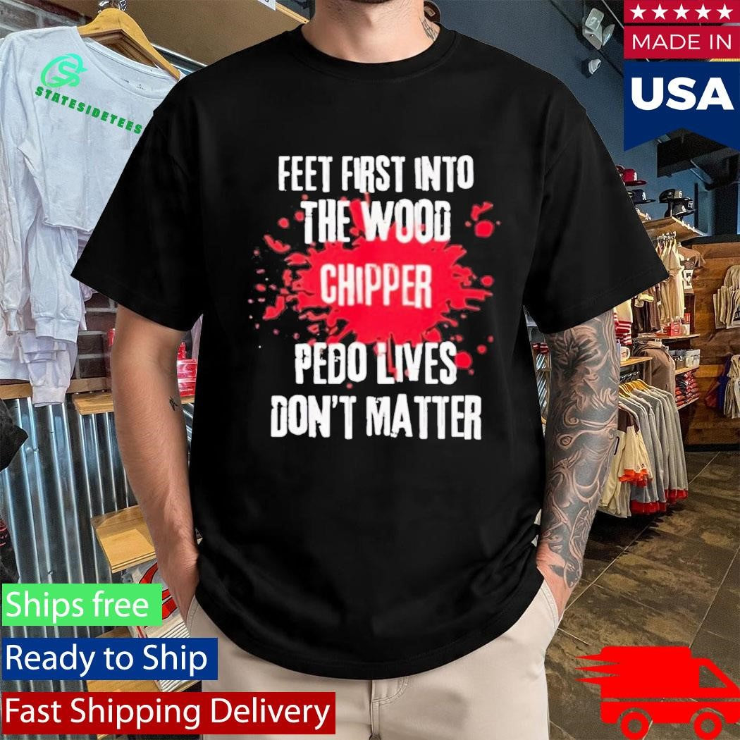 Feet First Into The Wood Chipper Pedo Lives Dont Matter Shirt