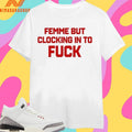 Femme But Clocking In To Fuck Shirts