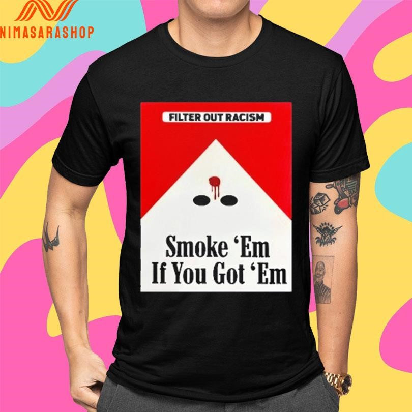 Filter Out Racism Smoke ‘Em If You Got ‘Em Shirts