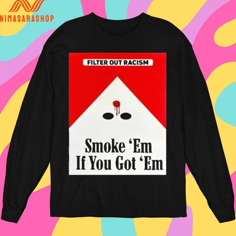 Filter Out Racism Smoke ‘Em If You Got ‘Em Shirts