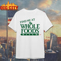 Find Me At Whole Foods Bitch shirt
