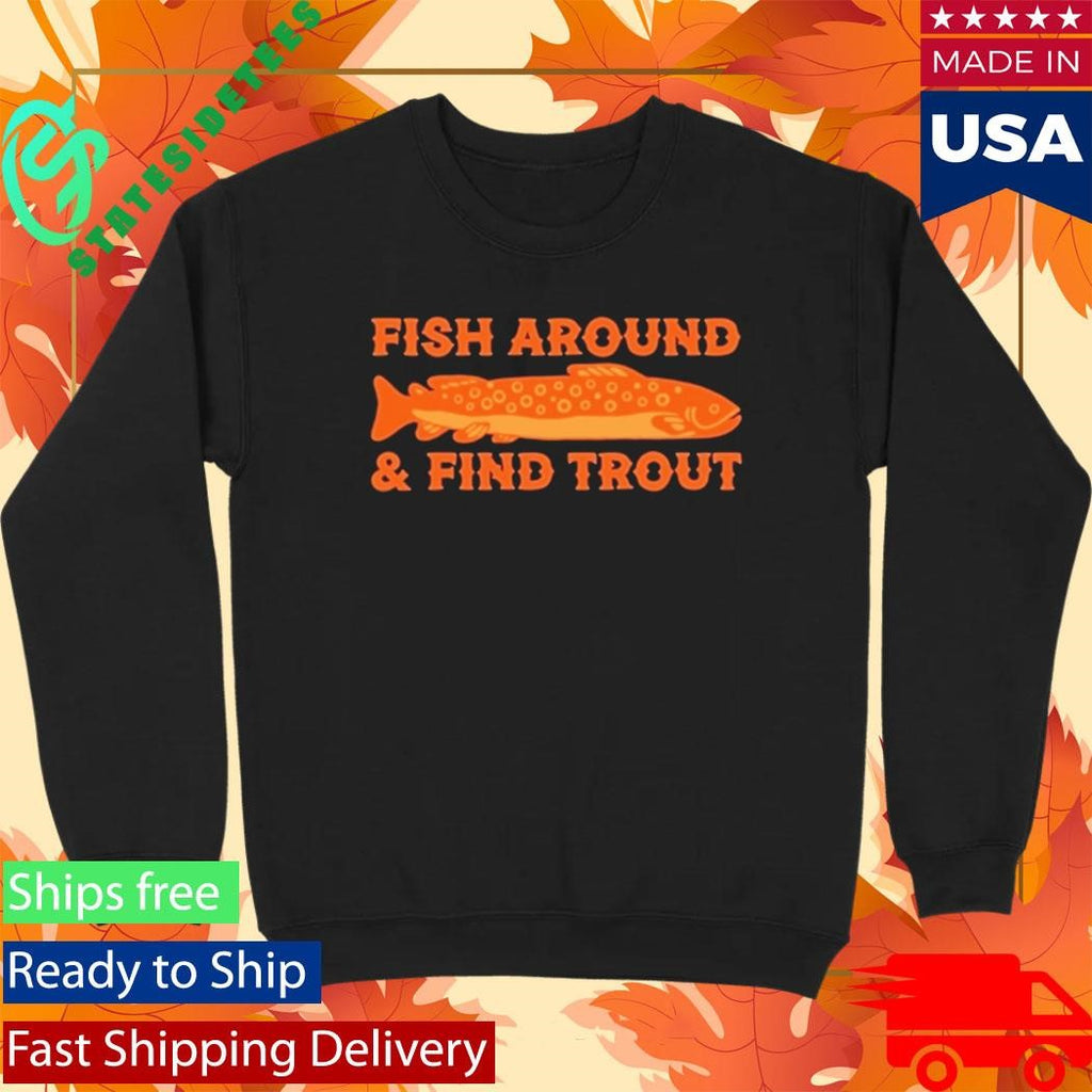 Fish Around And Find Trout Shirt