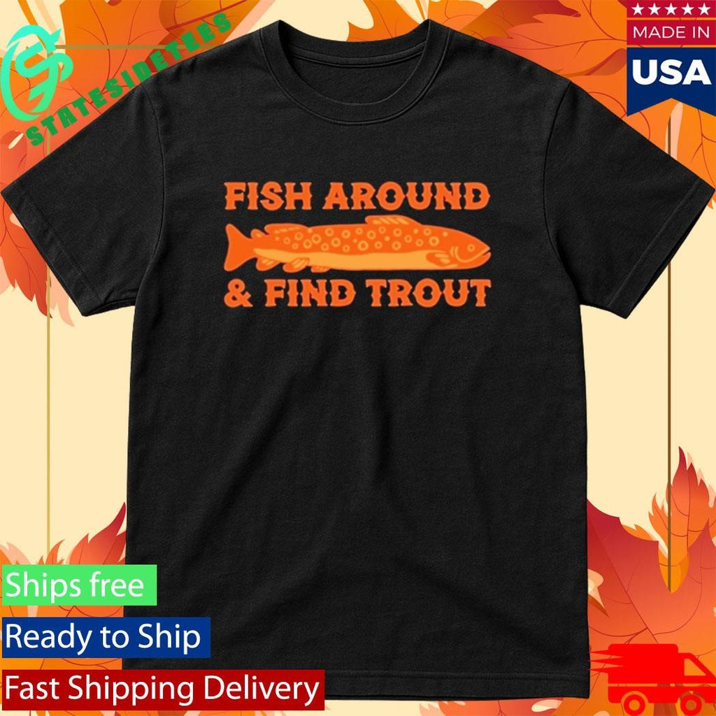 Fish Around And Find Trout Shirt
