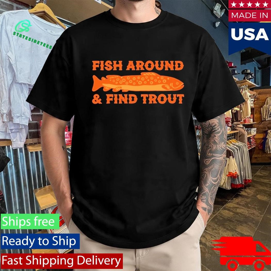 Fish Around And Find Trout Shirt