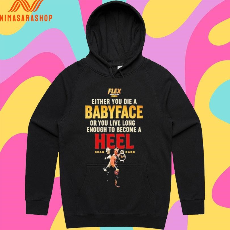 Flex Either You Die A Babyface Or You Live Long Enough To Become A Heel Sean Car Shirts