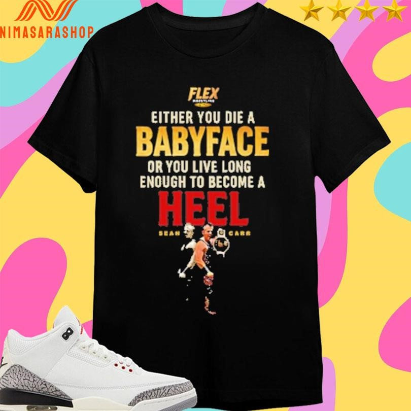 Flex Either You Die A Babyface Or You Live Long Enough To Become A Heel Sean Car Shirts