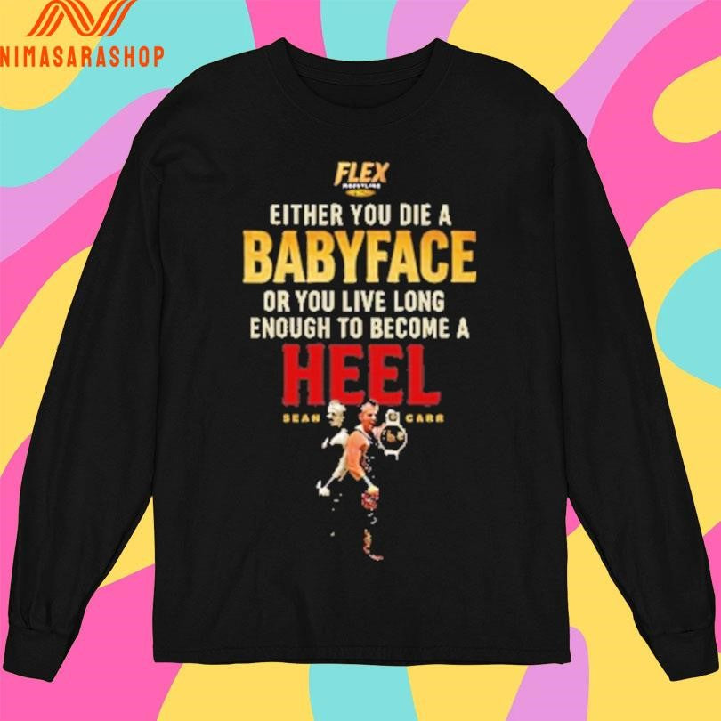 Flex Either You Die A Babyface Or You Live Long Enough To Become A Heel Sean Car Shirts