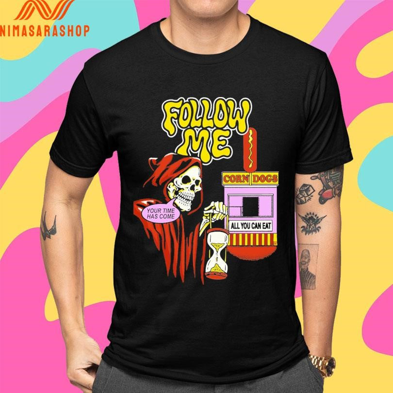 Follow Me Your Time Has Come Corn Dogs All You Can Eat Death Shirts
