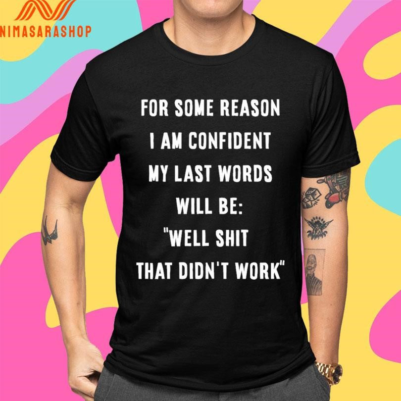 For Some Reason I Am Confident My Last Words Will Be Well Shit That Didn’t Work Shirts