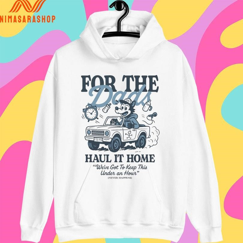 For The Dads Haul It Home We’ve Got To Keep This Under An Hour Never Happens Shirts