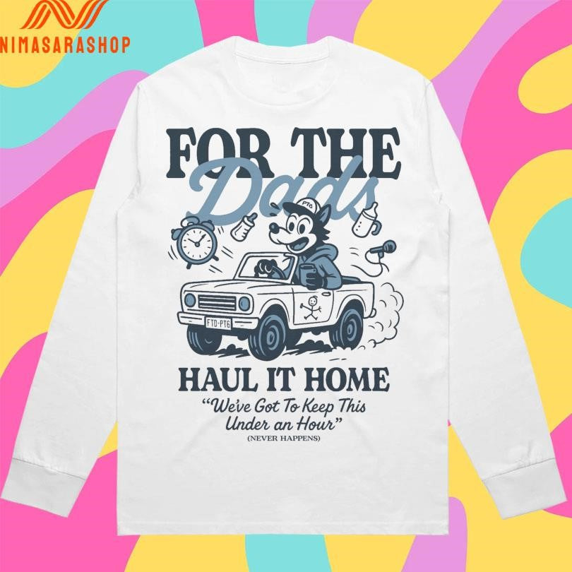 For The Dads Haul It Home We’ve Got To Keep This Under An Hour Never Happens Shirts