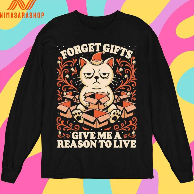 Forget Gifts Give Me A Reason To Live Cat Shirts