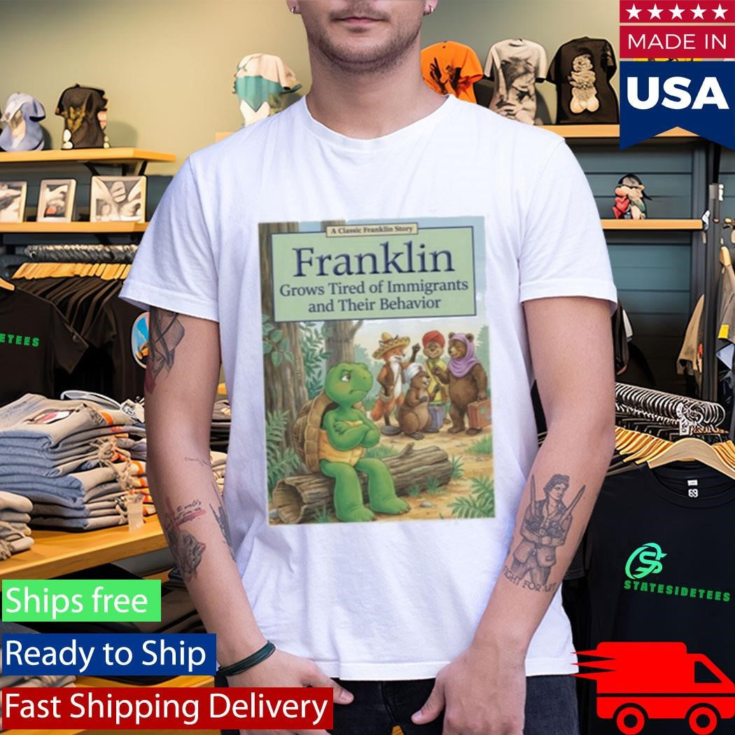 Franklin Grows Tired Of Immigrants And Their Behavior Shirt
