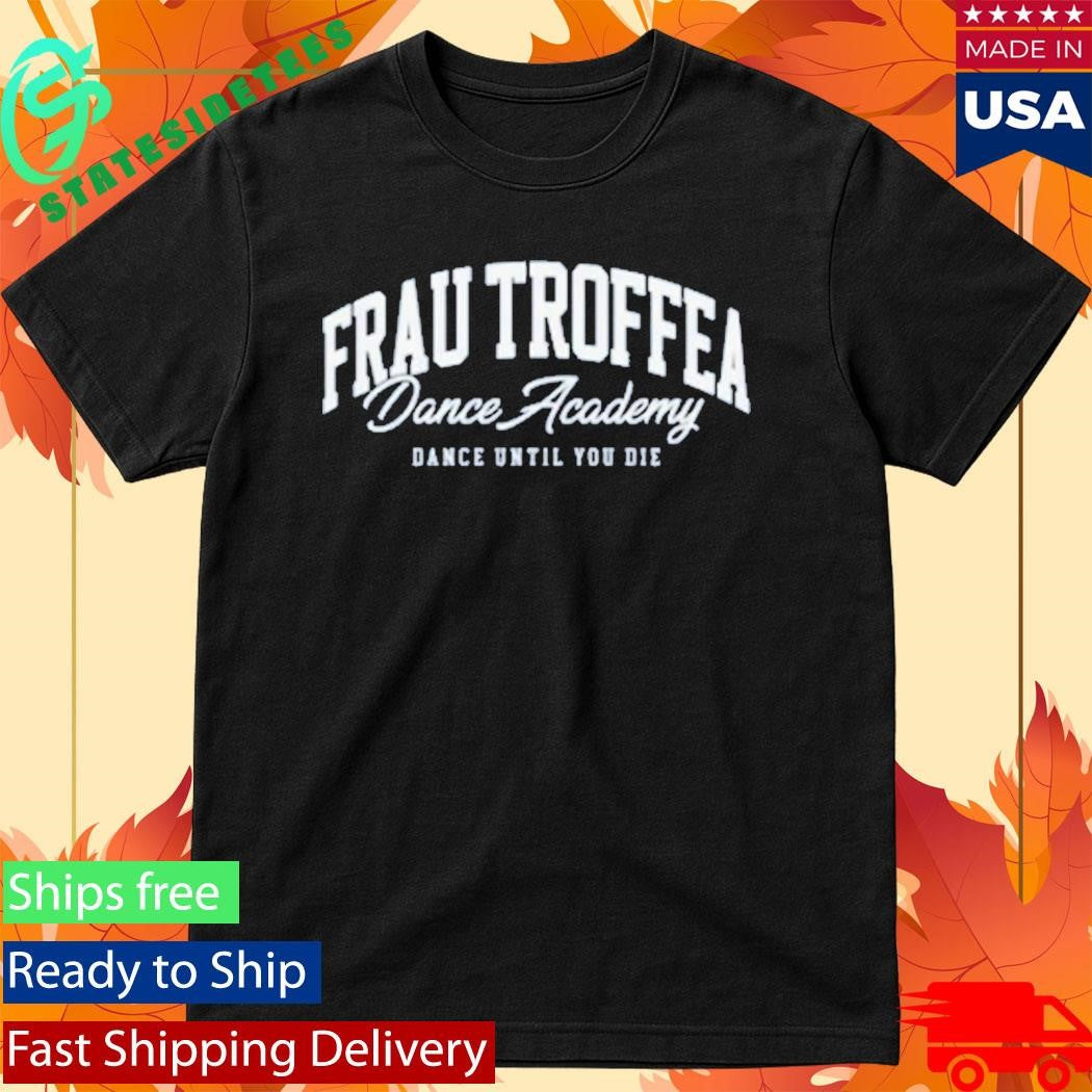 Frau Troffea Dance Academy Dance Until You Die Shirt