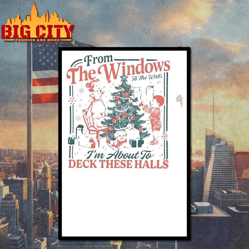 From The Windows To The Walls Im About To Deck These Halls Shirt