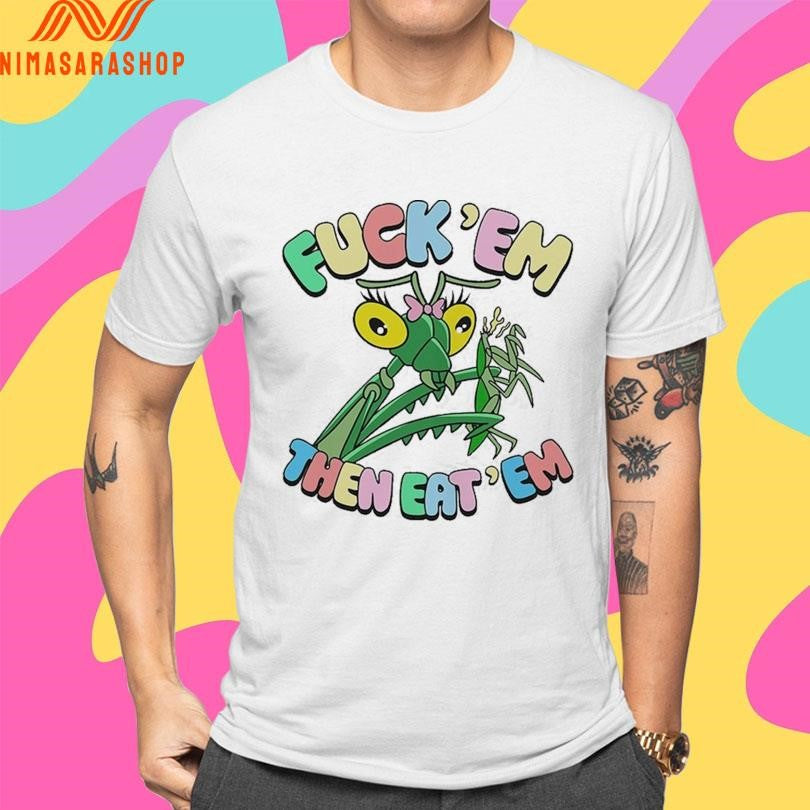 Fuck’ Em Then Eat’ Em Mantis Shirts
