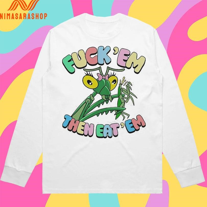 Fuck’ Em Then Eat’ Em Mantis Shirts