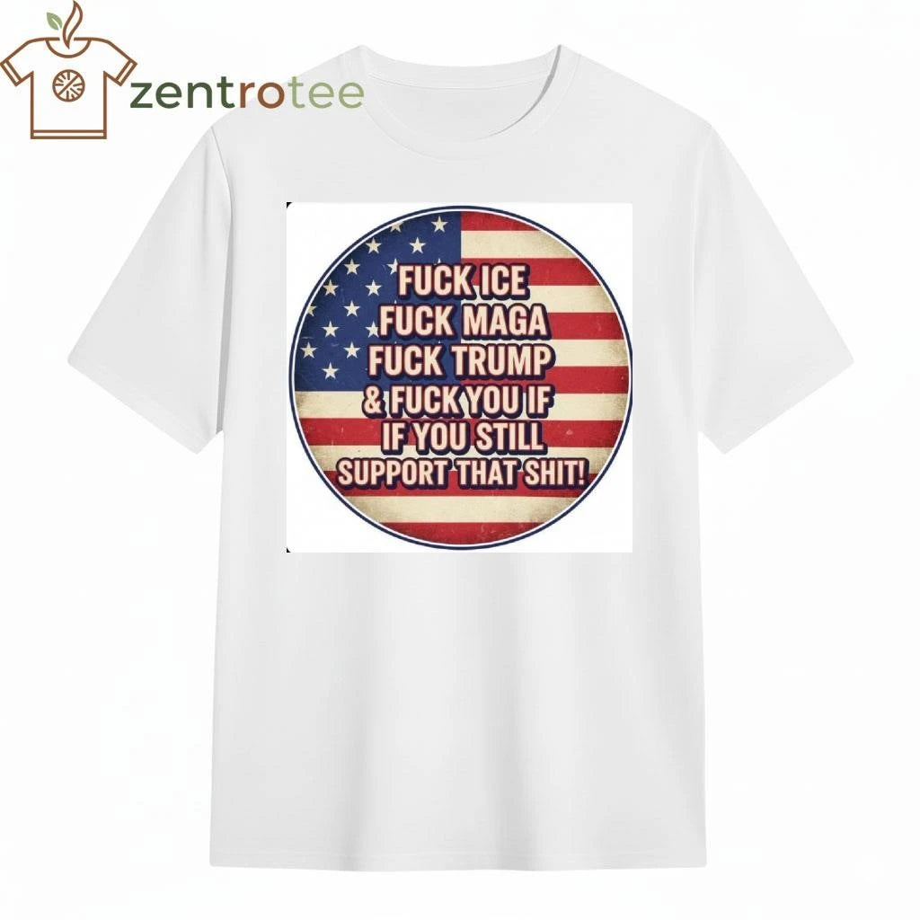 Fuck ICE Fuck MAGA Fuck Trump and Fuck you If you still support that shit tee