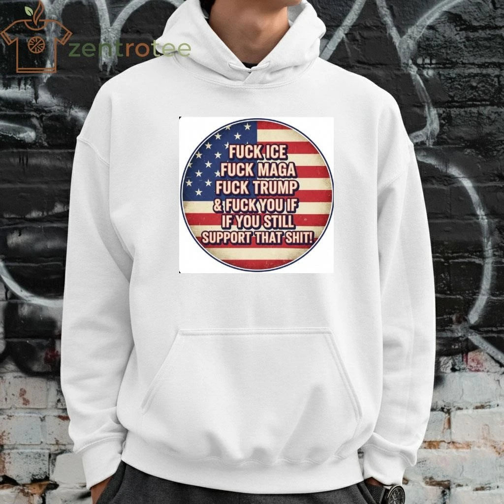 Fuck ICE Fuck MAGA Fuck Trump and Fuck you If you still support that shit tee