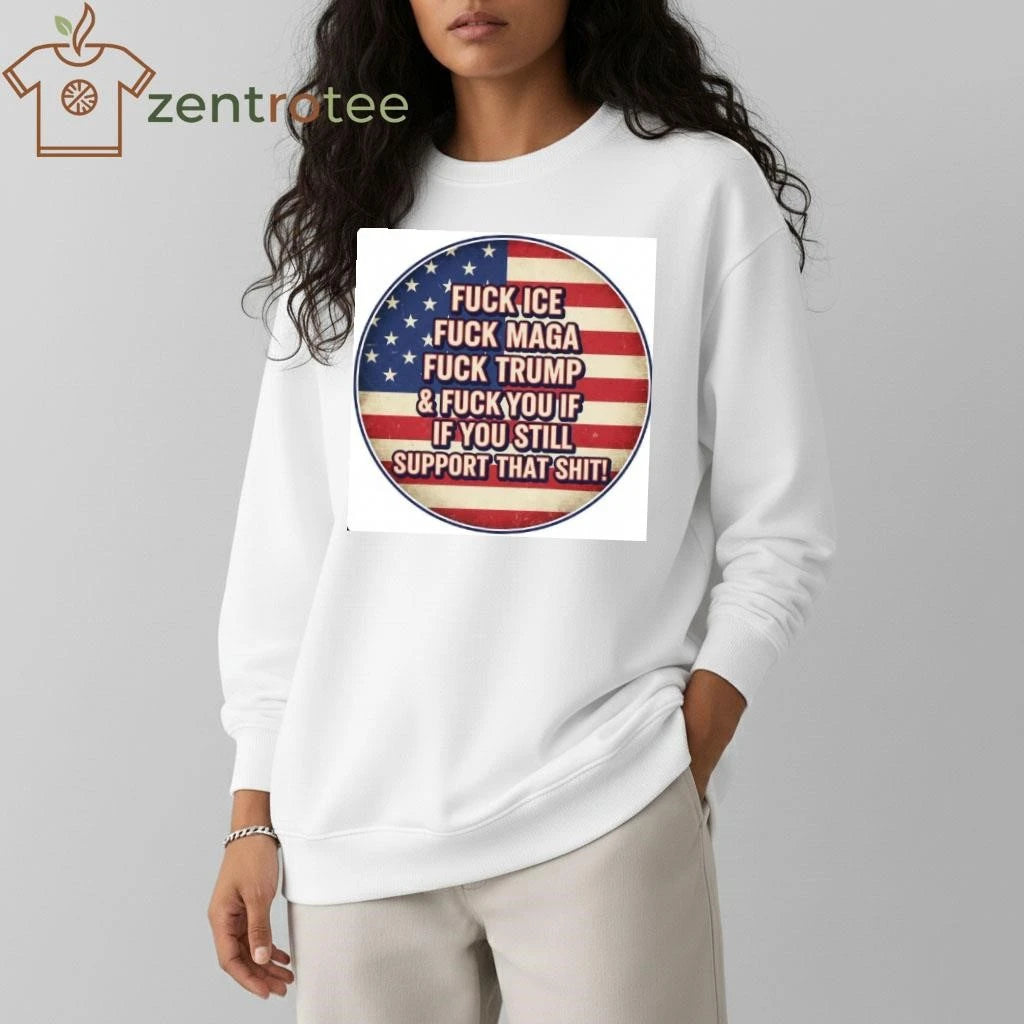 Fuck ICE Fuck MAGA Fuck Trump and Fuck you If you still support that shit tee