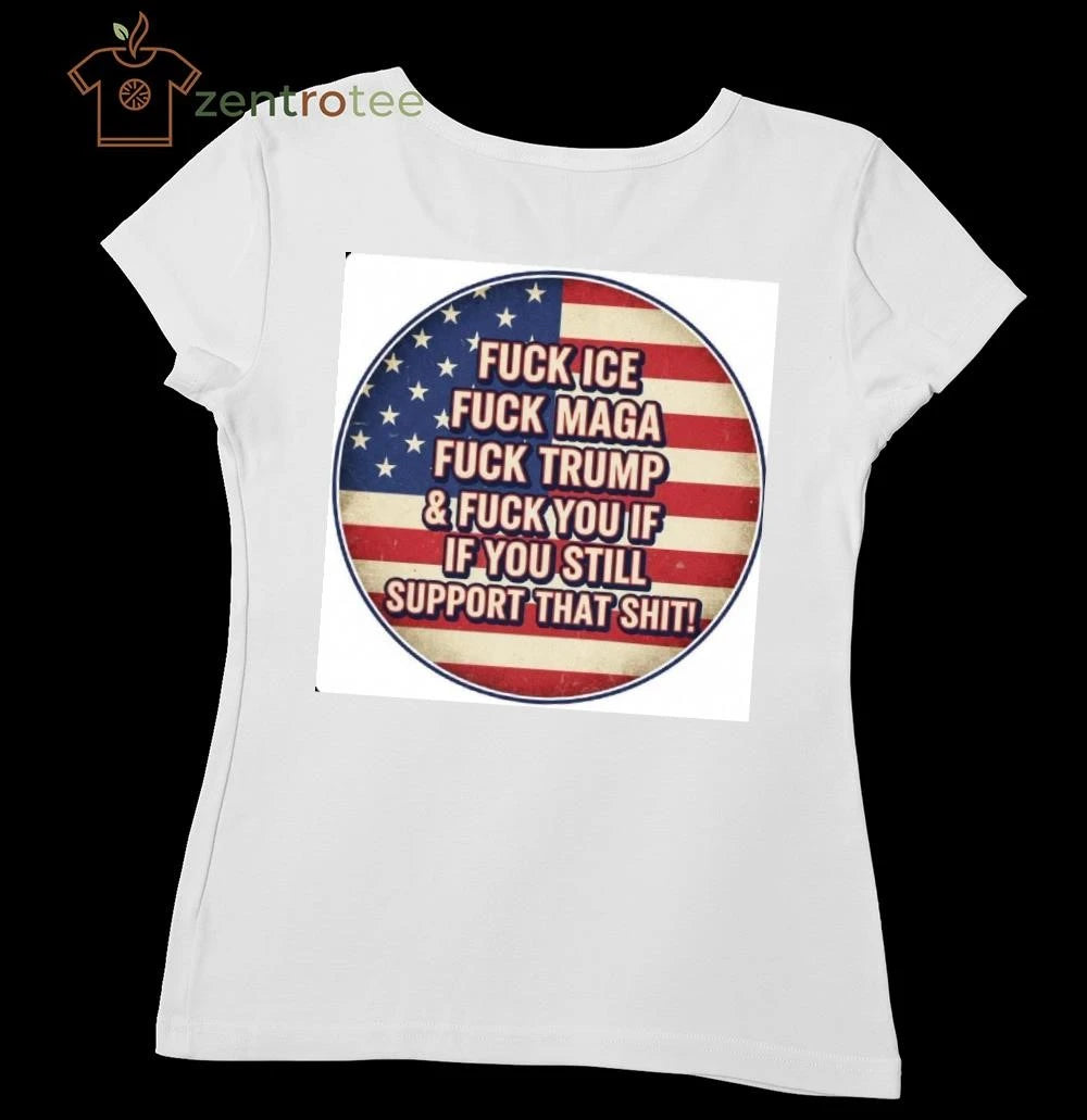Fuck ICE Fuck MAGA Fuck Trump and Fuck you If you still support that shit tee