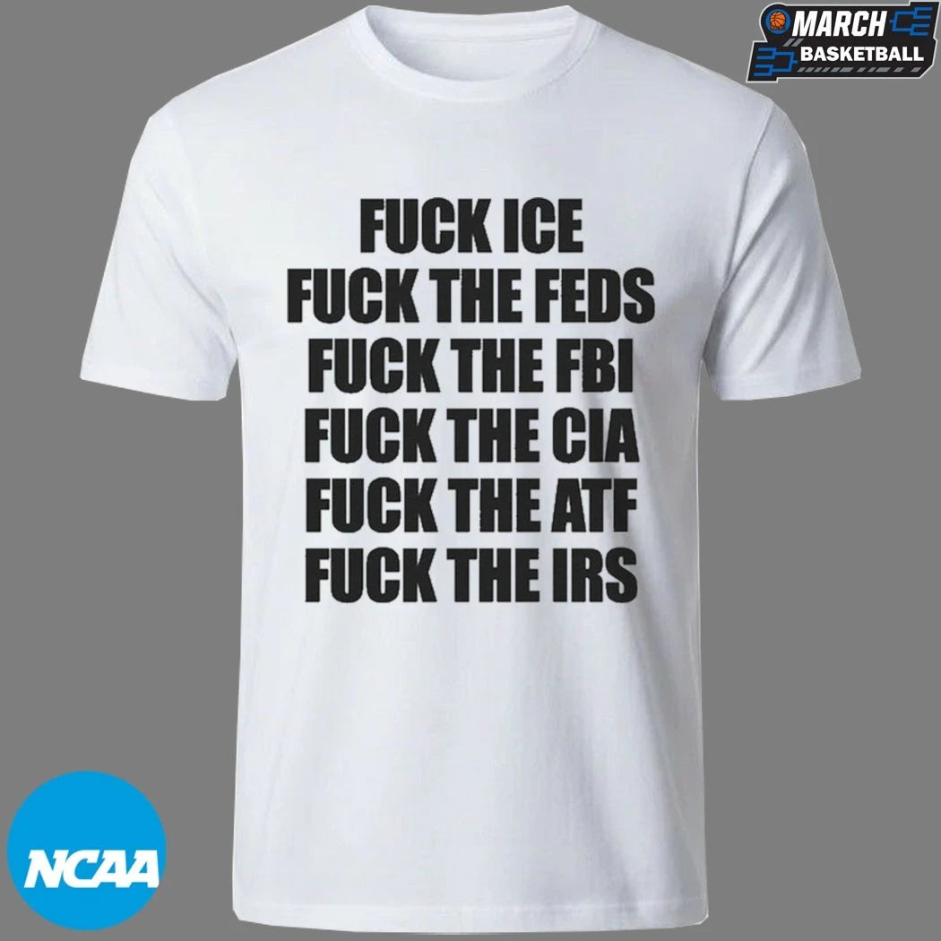 Fuck Ice, Fuck The Feds, Fuck The FBI, Fuck The CIA, Fuck The ATF, Fuck The IRS T-Shirts