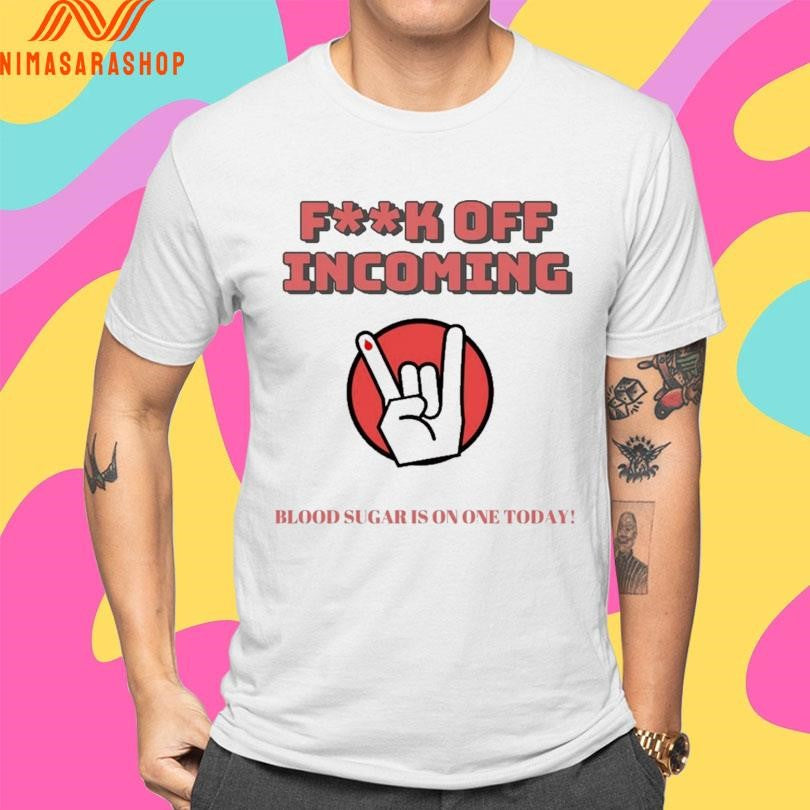Fuck Off Incoming Blood Sugar Is On One Today Shirts
