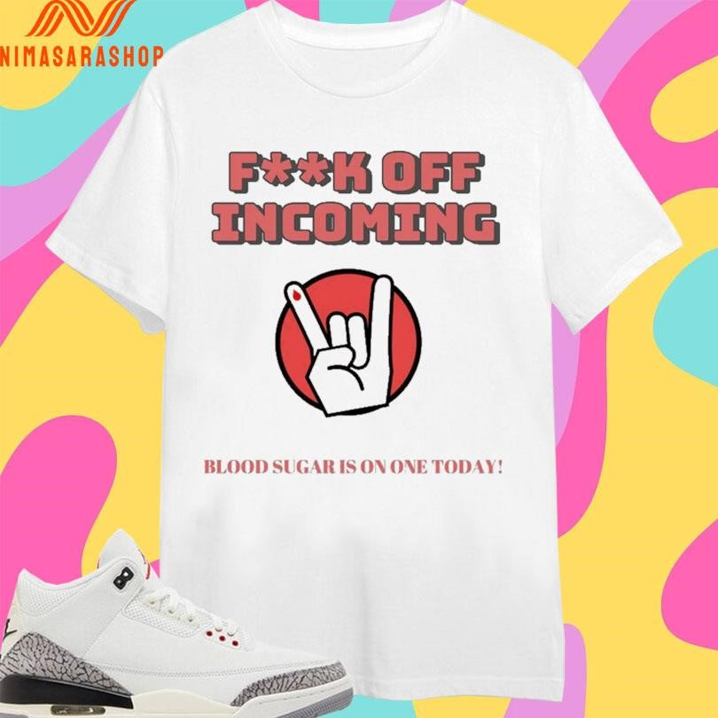 Fuck Off Incoming Blood Sugar Is On One Today Shirts