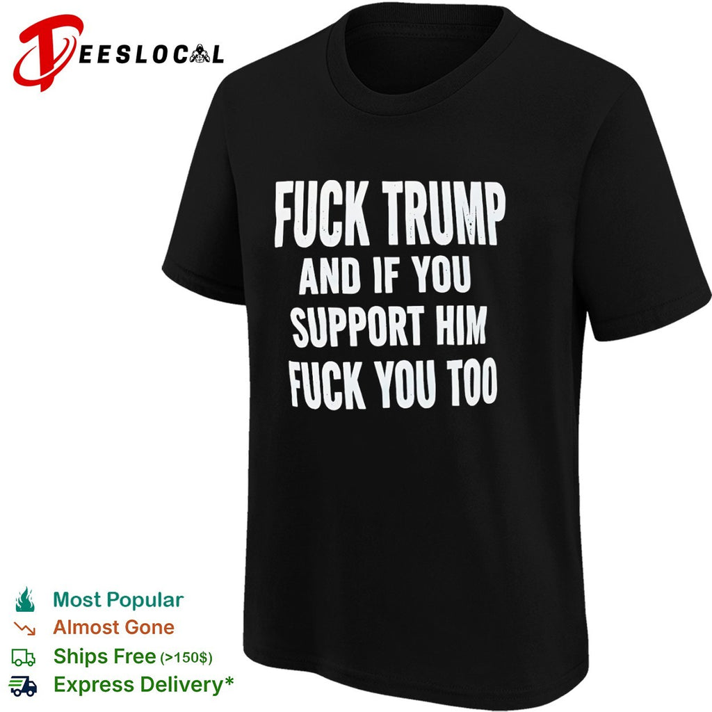 Fuck Trump and if you support him fuck you too political protest statement shirt