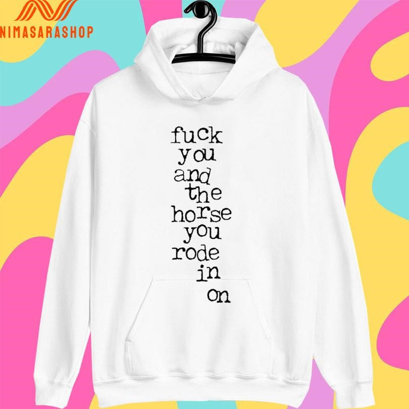 Fuck You And The Horse You Rode In On Shirts