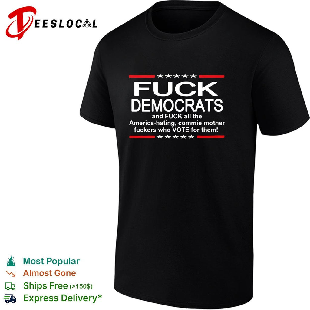 Fuck democrats and fuck all the commie mother fuckers shirt