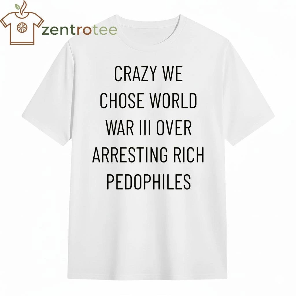 Funny Crazy we chose world war III over arresting rich pedophiles tee